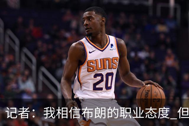 记者：我相信布朗的职业态度 但不会以圣人去要求任何运动员